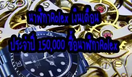 นาฬิกาRolex เงินเดือนประจำปี 150,000 ซื้อนาฬิกาRolex